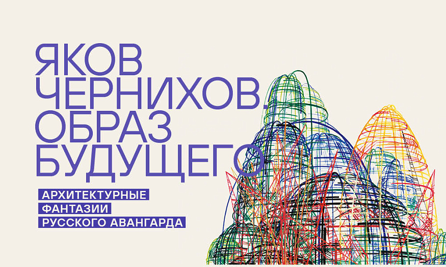 Яков Чернихов. Образ будущего. Архитектурные фантазии русского авангарда