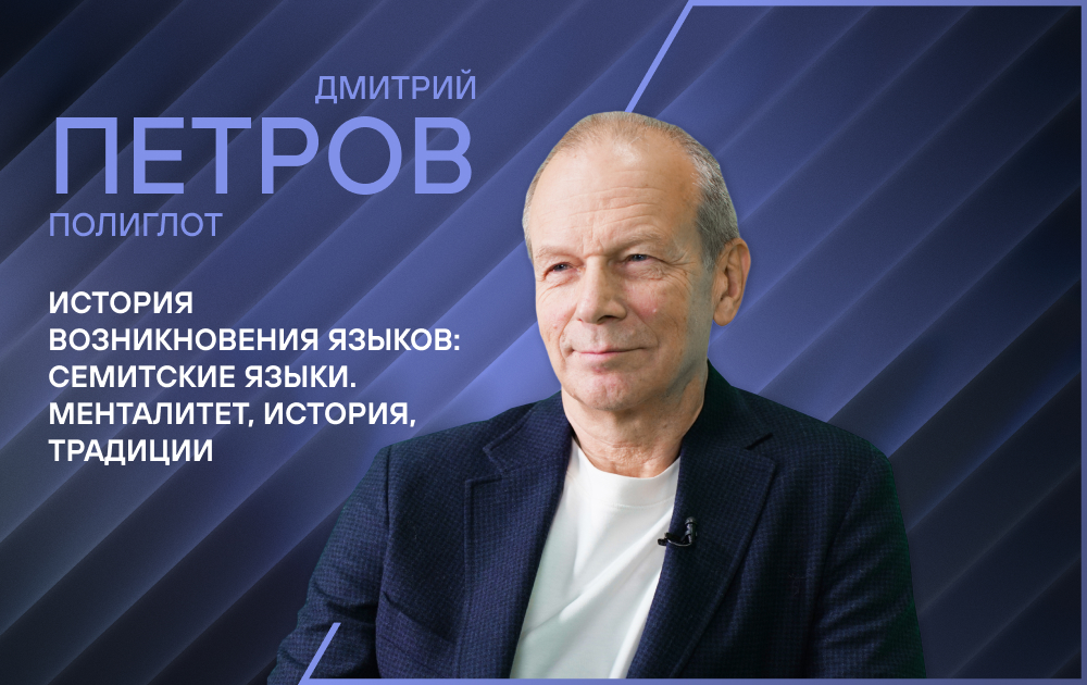 Лекция полиглота Дмитрия Петрова «История возникновения языков: семитские языки. Менталитет, история, традиции»