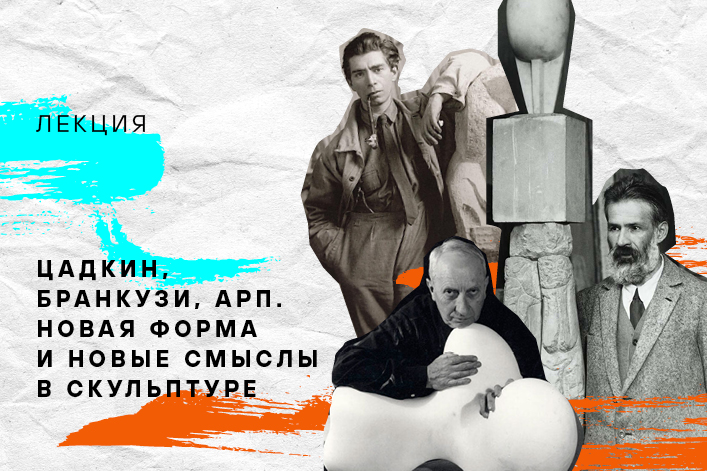 Цадкин, Бранкузи, Арп. Новая форма и новые смыслы в скульптуре