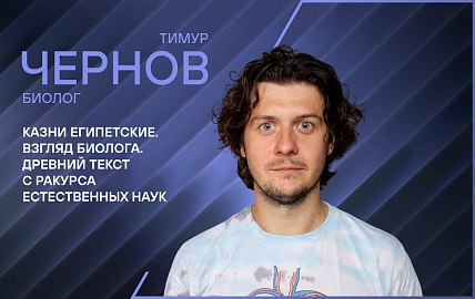 Лекция биолога Тимура Чернова «Казни Египетские: взгляд биолога. Древний текст с ракурса естественных наук»