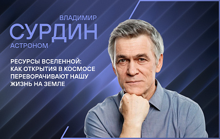 Лекция астронома Владимира Сурдина «Ресурсы Вселенной: как открытия в Космосе переворачивают нашу жизнь на Земле?»