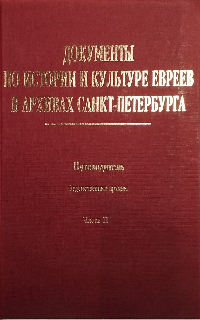 Документы по истории и культуре евреев в архивах Санкт-Петербурга. Путеводитель. Ведомственные архивы. Ч. II